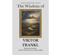The Wisdom of Viktor Frankl: Meaning, Freedom, and the Search for the Human Spirit