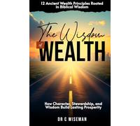 The Wisdom Of Wealth: 12 Ancient Wealth Principles Rooted in Biblical Wisdom