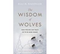 The Wisdom of Wolves: How Wolves Can Teach Us to Be More Human