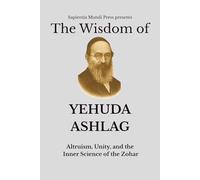 The Wisdom of Yehuda Ashlag: Altruism, Unity, and the Inner Science of the Zohar