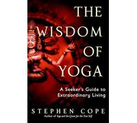 The Wisdom of Yoga: A Seeker's Guide to Extraordinary Living