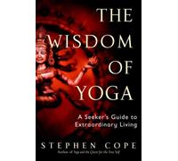 The Wisdom of Yoga: A Seeker's Guide to Extraordinary Living by Cope, Stephen