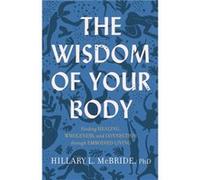 The Wisdom of Your Body Finding Healing Wholeness and Connection through Embodied Living by Hillary L. Phd Mcbride Hillary L. Phd Mcbride (Auteur)