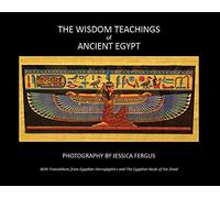 The Wisdom Teachings of Ancient Egypt / Photography by Jessica Fergus with Translations From Egyptian Hieroglyphics And The Egyptian Book of the Dead