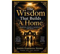 The Wisdom That Builds A Home: Marriage, Respect, Sacrifice, And Peace