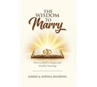 The Wisdom to Marry: How to Build a Happy and Healthy Marriage
