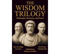 THE WISDOM TRILOGY - Philosophy, Harmony, and Power: Meditations, Tao Te Ching, and The Prince (Unabridged) - Stoic Resilience, Taoist Flow, and Machiavellian Strategy in One Volume