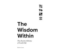 The Wisdom Within: The Ancient Alchemy of Leadership