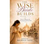 The Wise Bride Builds: Heaven’s Blueprint for Becoming The End-Time Bride