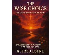 The Wise Choice: Choosing Growth Over Ruin: Break Free from Patterns That Hold You Back