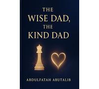 THE WISE DAD, THE KIND DAD: Timeless Lessons for Raising Strong, Confident, and Emotionally Intelligent Children