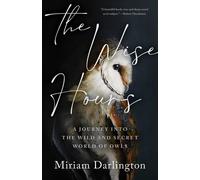 The Wise Hours: A Journey Into The Wild And Secret World Of Owls