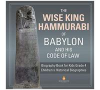 The Wise King Hammurabi Of Babylon And His Code Of Law Biography Book For Kids Grade 4 Children's Historical Biographies