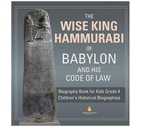 The Wise King Hammurabi Of Babylon And His Code Of Law Biography Book For Kids Grade 4 Children's Historical Biographies