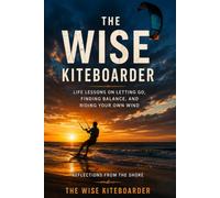 The Wise Kiteboarder: Life Lessons on Letting Go, Finding Balance, and Riding Your Own Wind