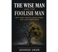 The Wise Man and the Foolish Man: Why Most People Chase Money and Lose Everything