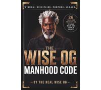 The Wise OG Manhood Code: A Manhood Development System for Men Who Want to Lead, Build, and Leave a Legacy