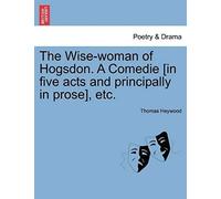 The Wise-Woman Of Hogsdon. A Comedie [In Five Acts And Principally In Prose], Etc.