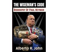 THE WISEMAN’S CODE: WWE Biography Of Paul Heyman - The Advocate, The Evil Genius, And The Mad Scientist Of WWE Wrestling