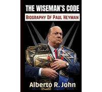 THE WISEMAN’S CODE: WWE Biography Of Paul Heyman - The Advocate, The Evil Genius, And The Mad Scientist Of WWE Wrestling