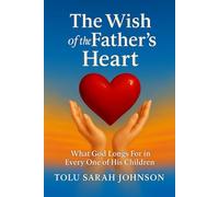 The Wish of the Father’s Heart: What God Longs for in Everyone of His Children