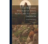 The Wit And Wisdom Of Jesus; Also Carlyle And Emerson: A Contrast