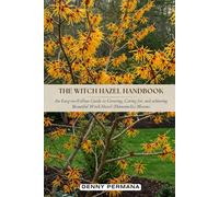 The Witch Hazel Handbook: An Easy-to-Follow Guide to Growing, Caring for, and achieving Beautiful Witch Hazel (Hamamelis) Blooms