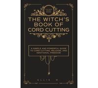 The Witch’s Book of Cord Cutting: A Simple and Powerful Guide to Cord Cutting, Releasing Unhealthy Ties, Toxic Relationships, Emotional Healing, ... for Peace and Freedom | The Wise Witch Series