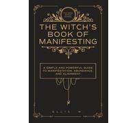 The Witch’s Book of Manifestation: A Simple and Powerful Guide to Manifestation, Abundance, Alignment, and Witchcraft Wisdom for Love, Money, Success, and Inner Transformation | The Wise Witch Series