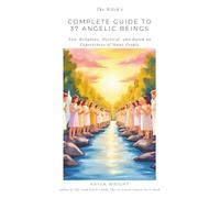 The Witch’s Complete Guide to 37 Angelic Beings: (Non-Religious, Mystical, and Based on Experiences of Many People)