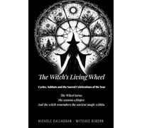 The Witch’s Living Wheel: Cycles, Sabbats and the Sacred Celebrations of the Year: The Wheel turns. The seasons whisper. And the witch remembers the ancient magic within.