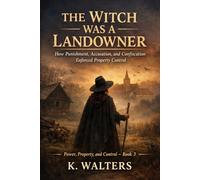 The Witch Was a Landowner: How Punishment, Accusation, and Confiscation Enforced Property Control (Power, Property, and Control - Book 3)