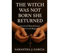 THE WITCH WAS NOT BORN - SHE RETURNED: Ancestral Remembrance and Lived Magic