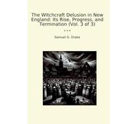 The Witchcraft Delusion in New England: Its Rise, Progress, and Termination (Vol. 3 of 3)