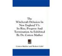 The Witchcraft Delusion in New England V1: Its Rise, Progress and Termination as Exhibited by Dr. Cotton Mather Mather, Cotton, Calef, Robert (Auteur)