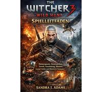 The Witcher 3: Wild Hunt - Spielleitfaden: Meisterquests, Hexerzeichen, Gwent, Ausrüstung, Monster Kampf-Builds und illustrierte Strategien