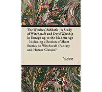 The Witches' Sabbath - A Study Of Witchcraft And Devil Worship In Europe Up To The Modern Age - Including A Section Of Short Stories On Witchcraft