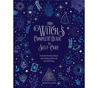 The Witch's Complete Guide to Self-Care: Everyday Healing Rituals and Soothing Spellcraft for Well-Being