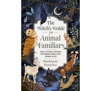 The Witch's Guide to Animal Familiars: Spells, Rituals & Recipes for Making Magic with Animal Allies