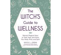 The Witch's Guide to Wellness: Natural, Magical Ways to Treat, Heal, and Honor Your Body, Mind, and Spirit