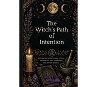 The Witch's Path of Intention: A Guide to Intentional Living, Spell Craft, and Honoring The Divine Within