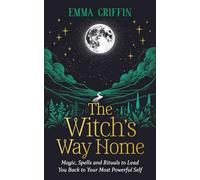 The Witch's Way Home: Magic, Spells and Rituals to Lead You Back to Your Most Powerful Self