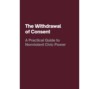 The Withdrawal of Consent: A Practical Guide to Nonviolent Civic Power