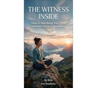 The Witness Within: How to Stop Being Your Mind and Start Living as Awareness