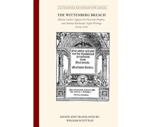 The Wittenberg Breach: Martin Luther's Against the Heavenly Prophets and Andreas Karlstadt's Eight Writings
