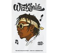 The Wiz Khalifa Story - A Biography Of The Icon Of A Generation: The Rise of A Rap Superstar
