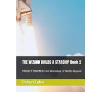 THE WIZARD BUILDS A STARSHIP Book 2: PROJECT PHOENIX From Workshop to Worlds Beyond