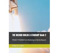 THE WIZARD BUILDS A STARSHIP Book 2: PROJECT PHOENIX From Workshop to Worlds Beyond