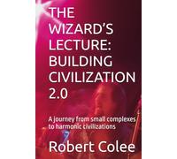 THE WIZARD’S LECTURE: BUILDING CIVILIZATION 2.0: A journey from small complexes to harmonic civilizations