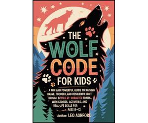 THE WOLF CODE BOOK FOR KIDS: A Fun and Powerful Guide to Raising Brave, Focused, and Resilient Kids Through 8 Wild-Inspired Character Traits-With ... and Real-Life Skills for Ages 8-12